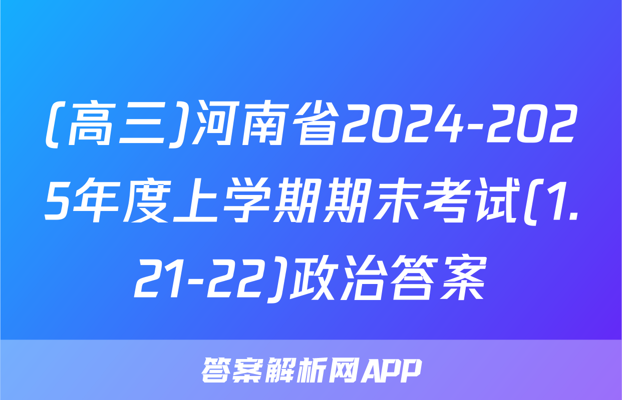 (高三)河南省2024-2025年度上学期期末考试(1.21-22)政治答案