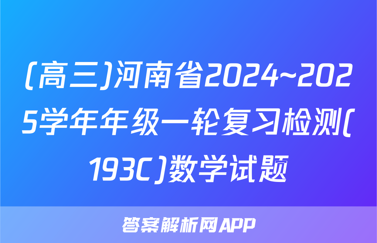 (高三)河南省2024~2025学年年级一轮复习检测(193C)数学试题