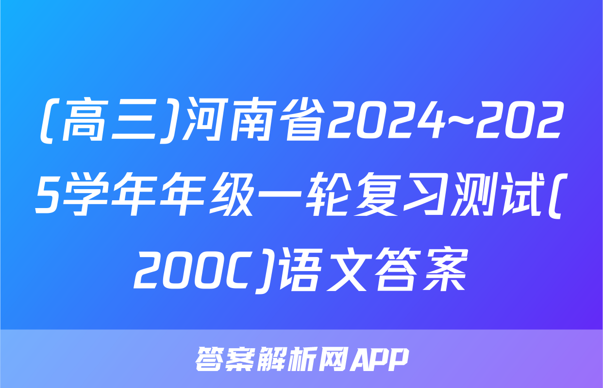 (高三)河南省2024~2025学年年级一轮复习测试(200C)语文答案