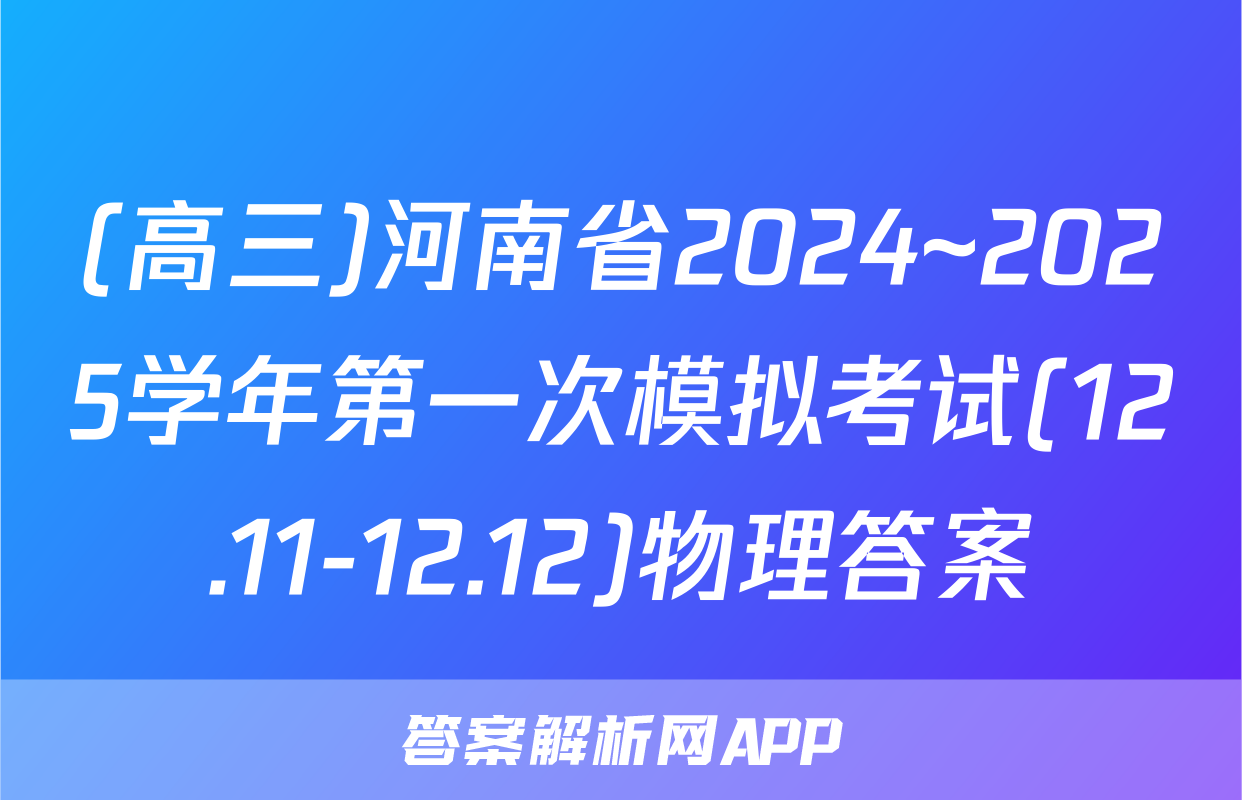 (高三)河南省2024~2025学年第一次模拟考试(12.11-12.12)物理答案