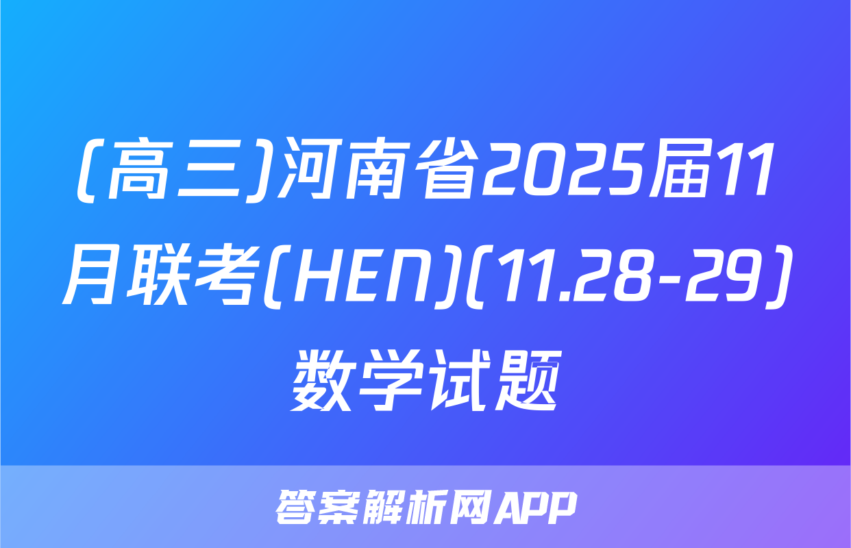 (高三)河南省2025届11月联考(HEN)(11.28-29)数学试题