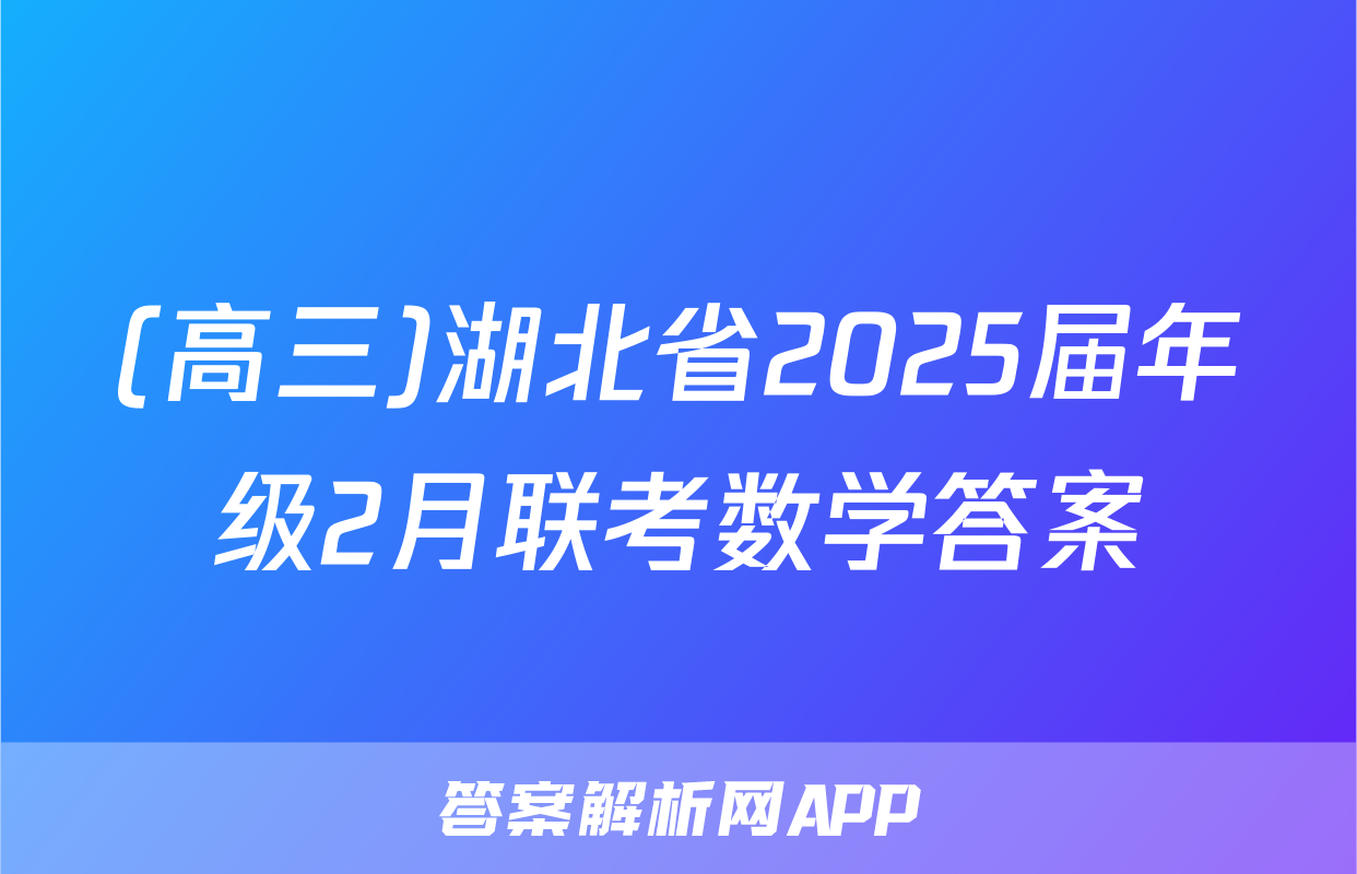 (高三)湖北省2025届年级2月联考数学答案