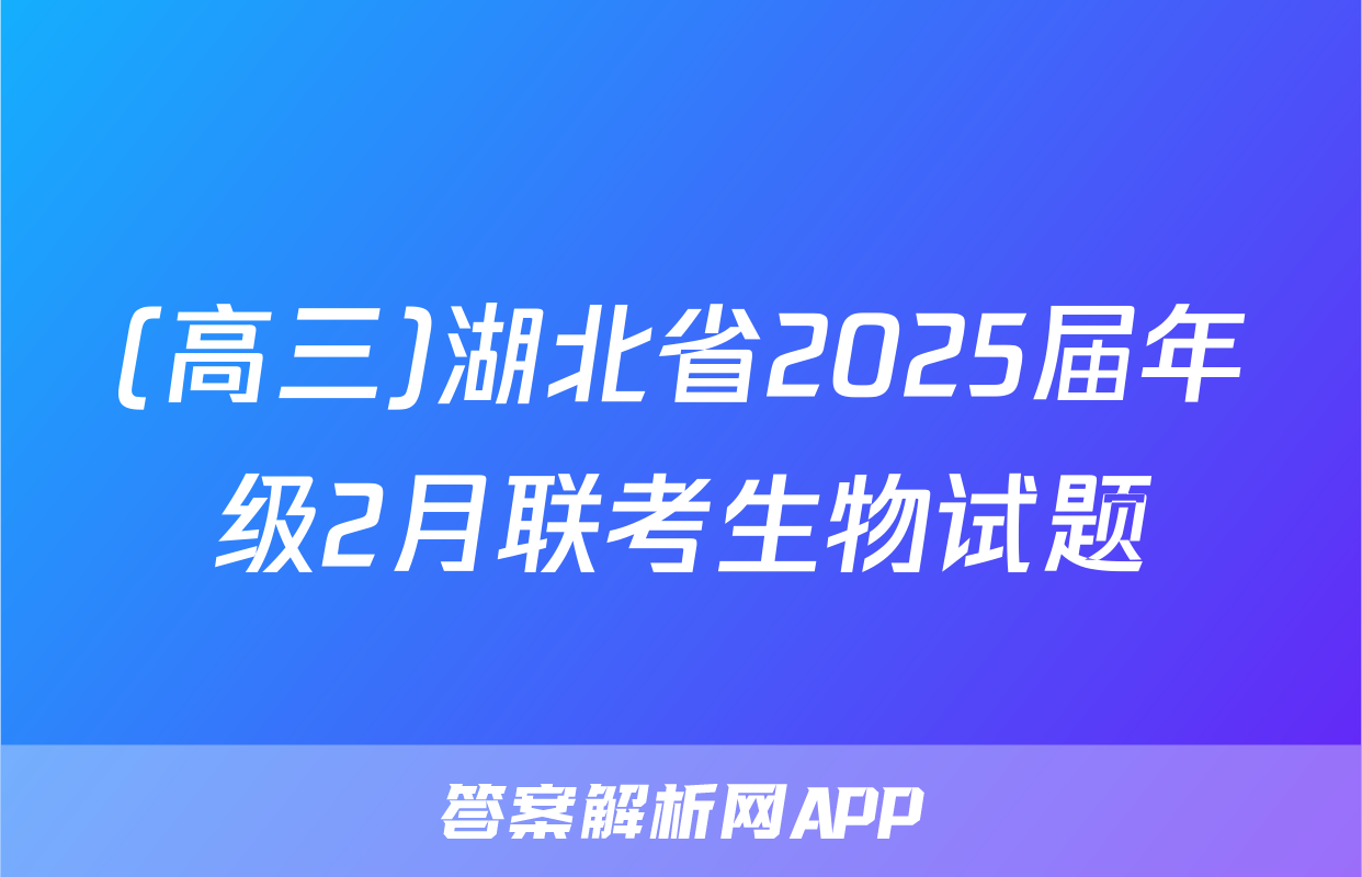 (高三)湖北省2025届年级2月联考生物试题