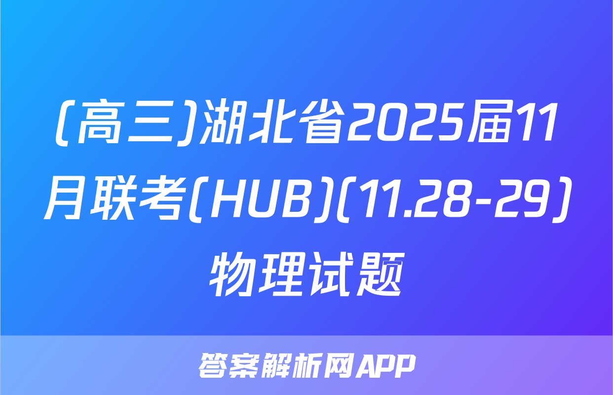 (高三)湖北省2025届11月联考(HUB)(11.28-29)物理试题