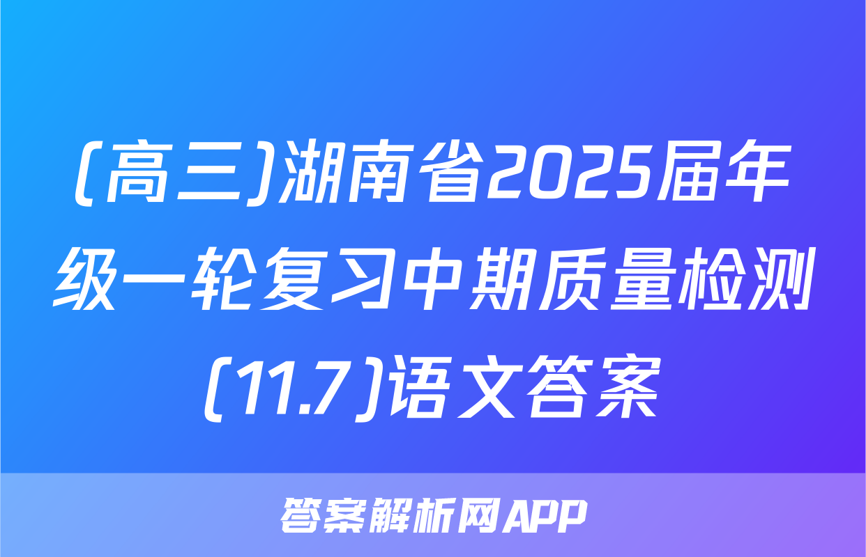 (高三)湖南省2025届年级一轮复习中期质量检测(11.7)语文答案