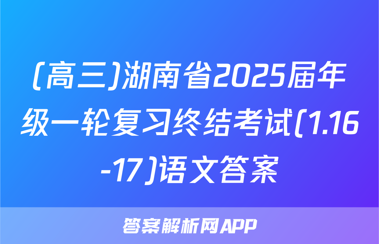 (高三)湖南省2025届年级一轮复习终结考试(1.16-17)语文答案