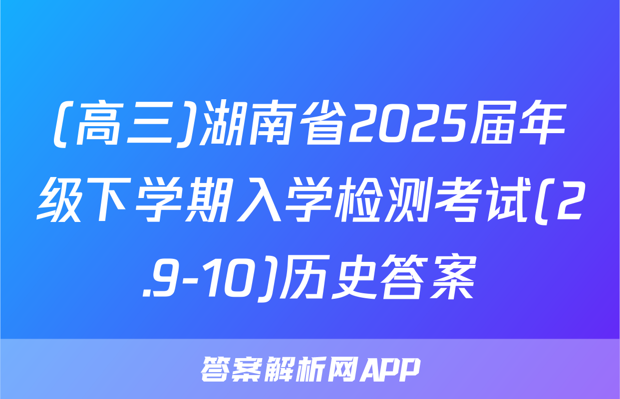 (高三)湖南省2025届年级下学期入学检测考试(2.9-10)历史答案