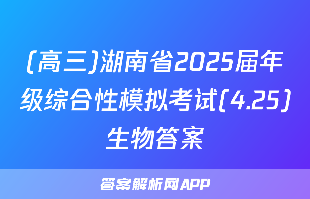 (高三)湖南省2025届年级综合性模拟考试(4.25)生物答案