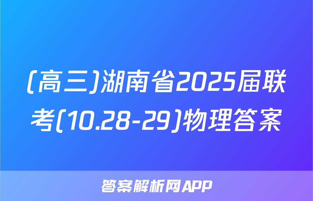 (高三)湖南省2025届联考(10.28-29)物理答案