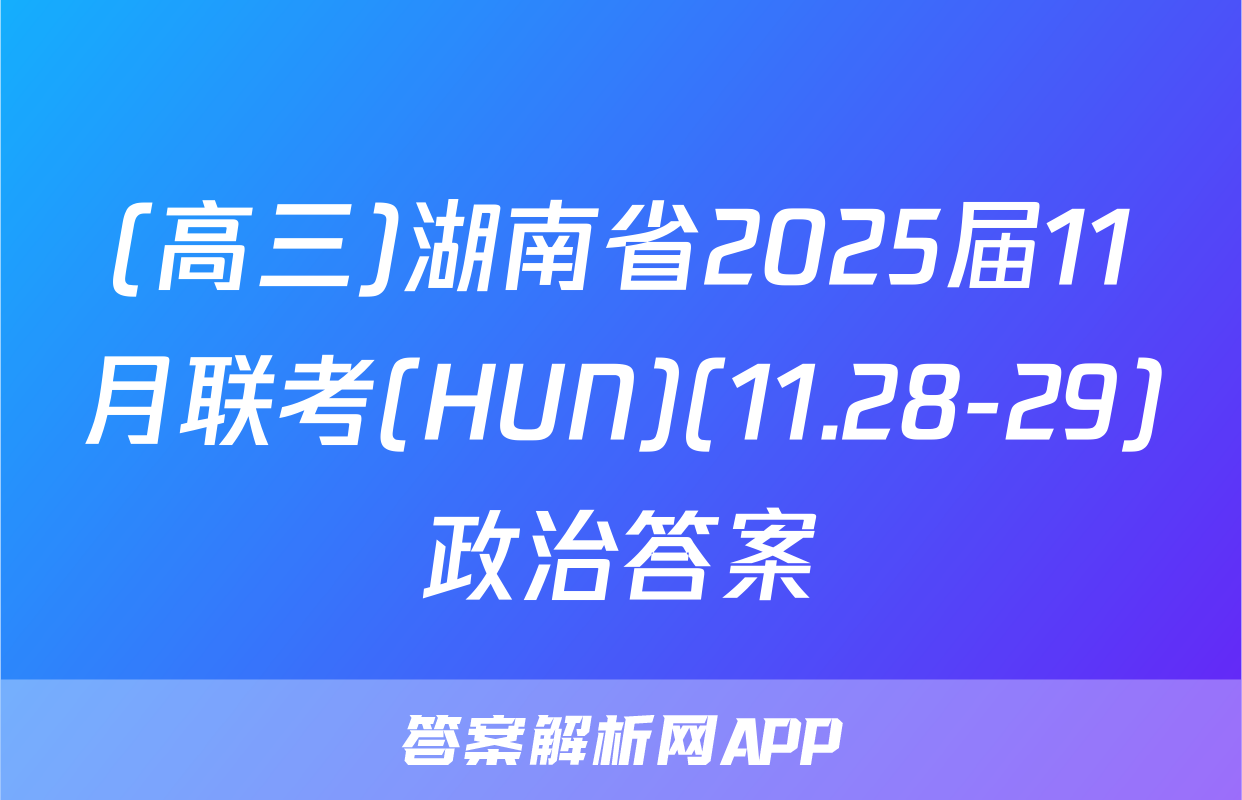 (高三)湖南省2025届11月联考(HUN)(11.28-29)政治答案