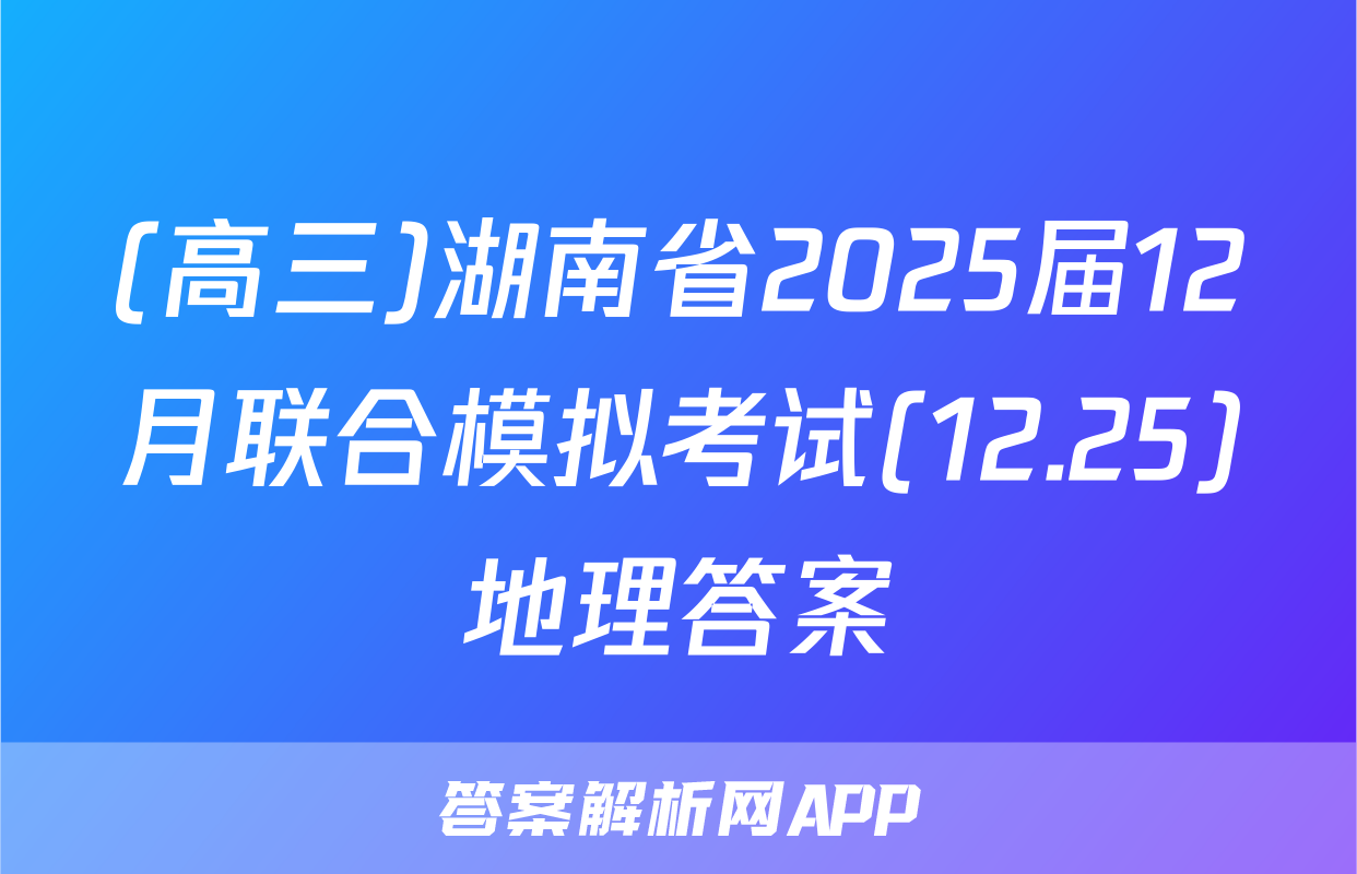 (高三)湖南省2025届12月联合模拟考试(12.25)地理答案