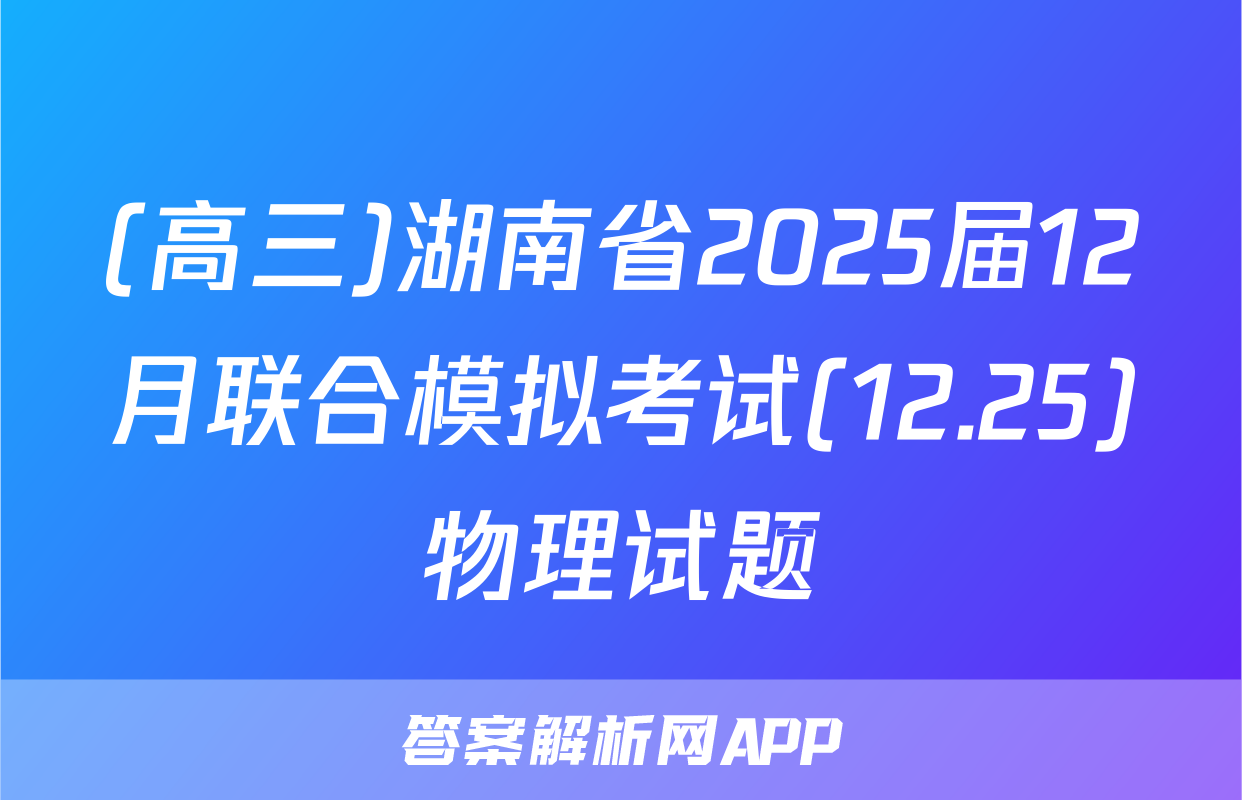 (高三)湖南省2025届12月联合模拟考试(12.25)物理试题