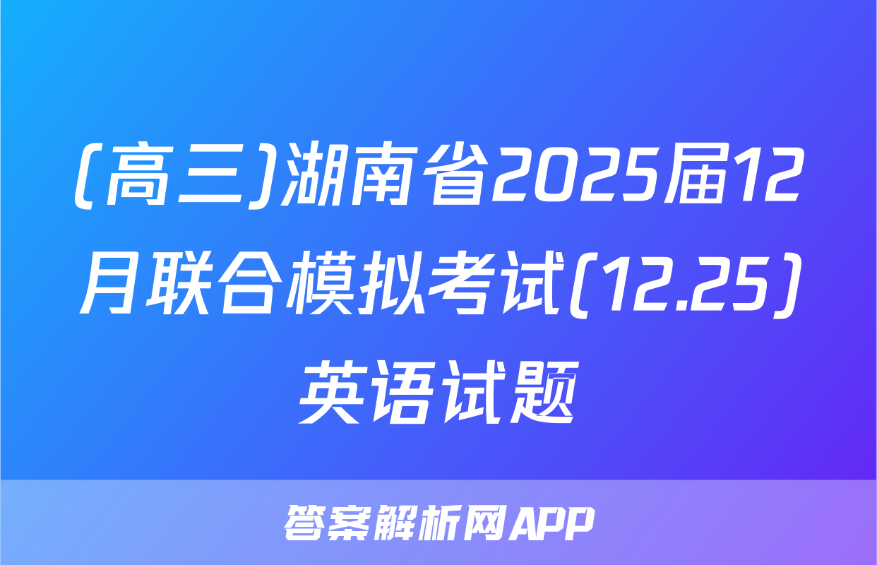 (高三)湖南省2025届12月联合模拟考试(12.25)英语试题