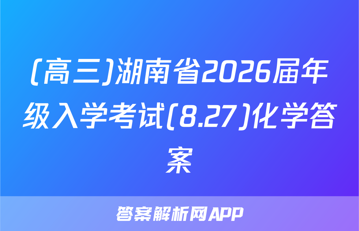 (高三)湖南省2026届年级入学考试(8.27)化学答案