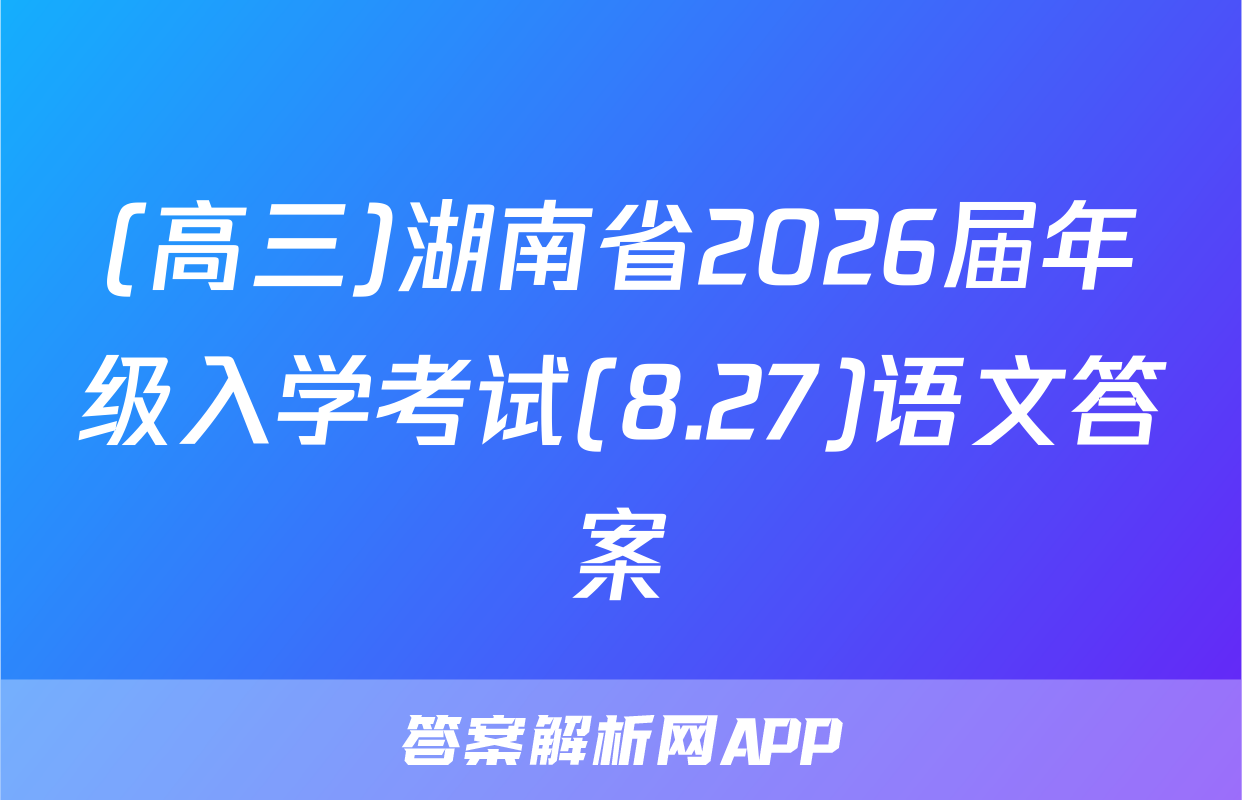 (高三)湖南省2026届年级入学考试(8.27)语文答案
