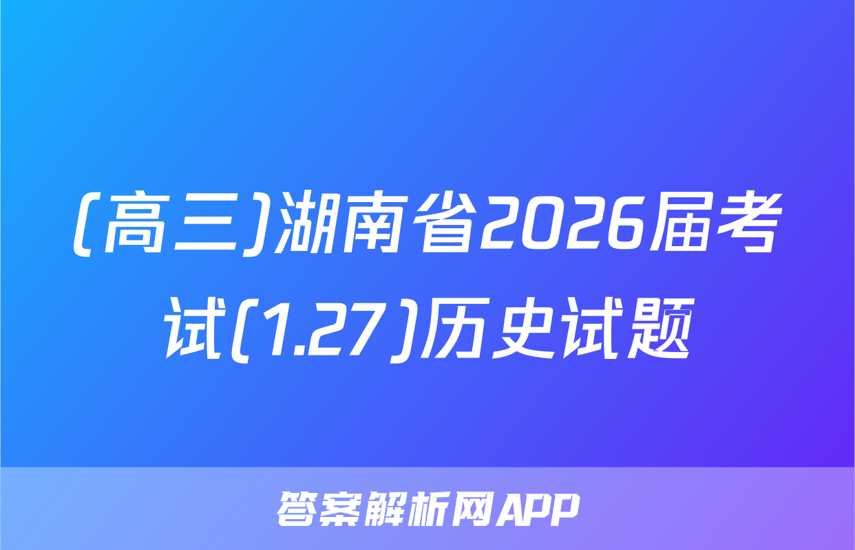 (高三)湖南省2026届考试(1.27)历史试题