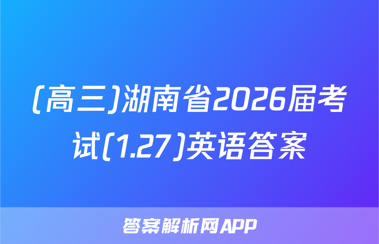 (高三)湖南省2026届考试(1.27)英语答案