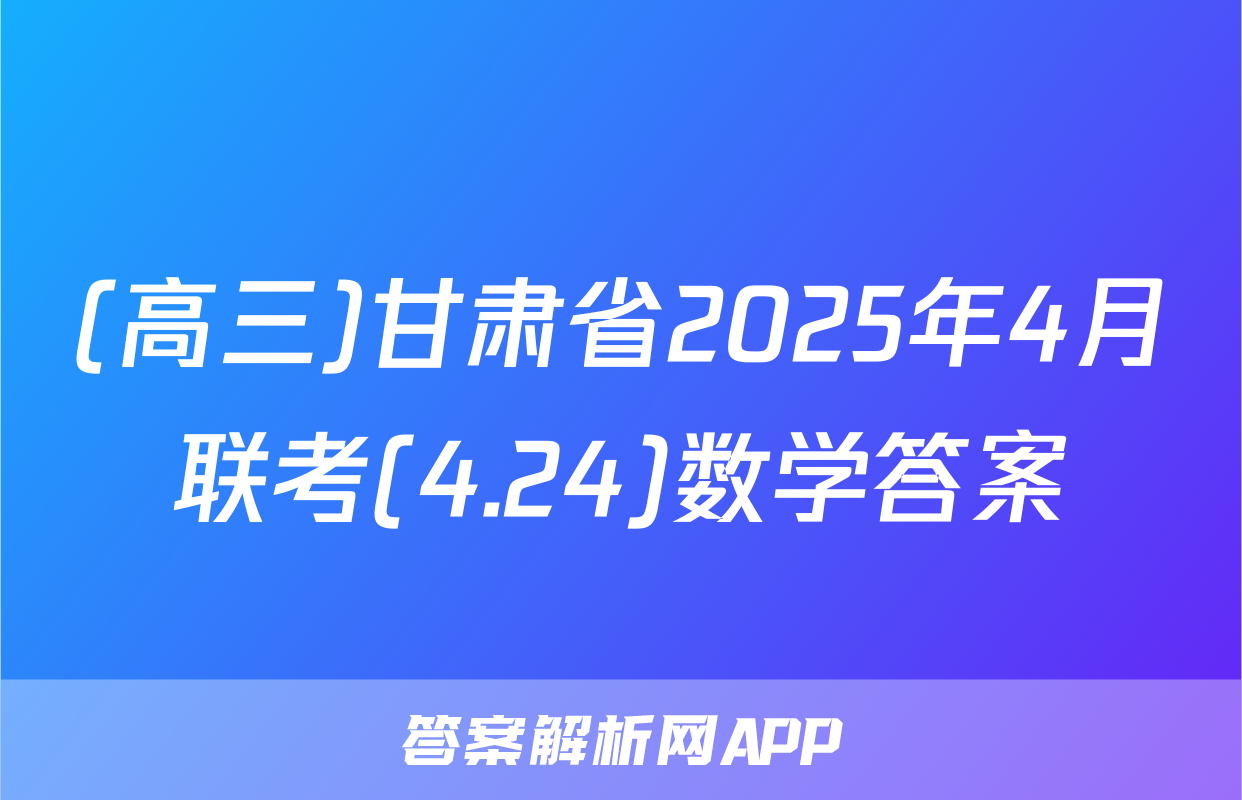 (高三)甘肃省2025年4月联考(4.24)数学答案