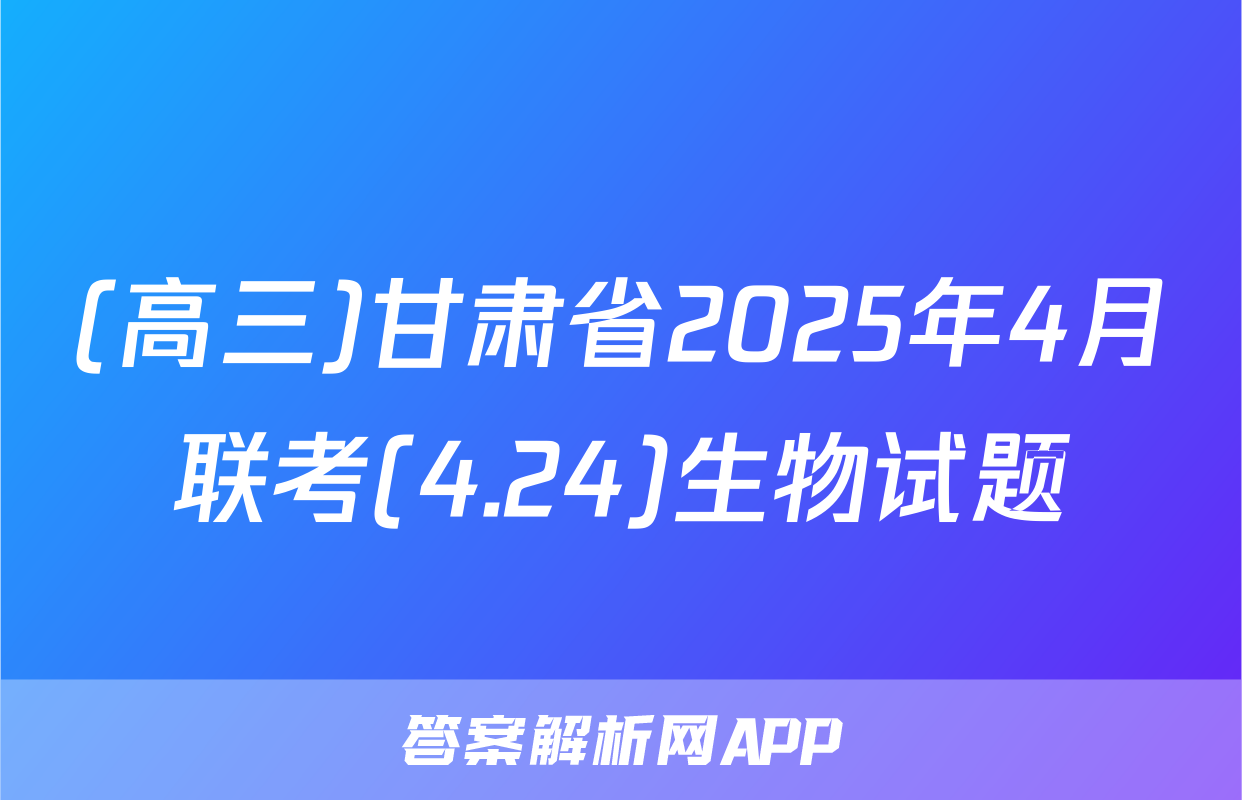 (高三)甘肃省2025年4月联考(4.24)生物试题