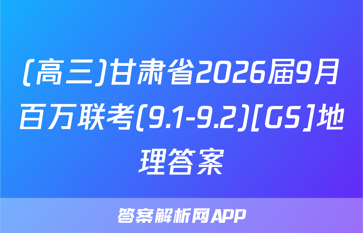 (高三)甘肃省2026届9月百万联考(9.1-9.2)[GS]地理答案