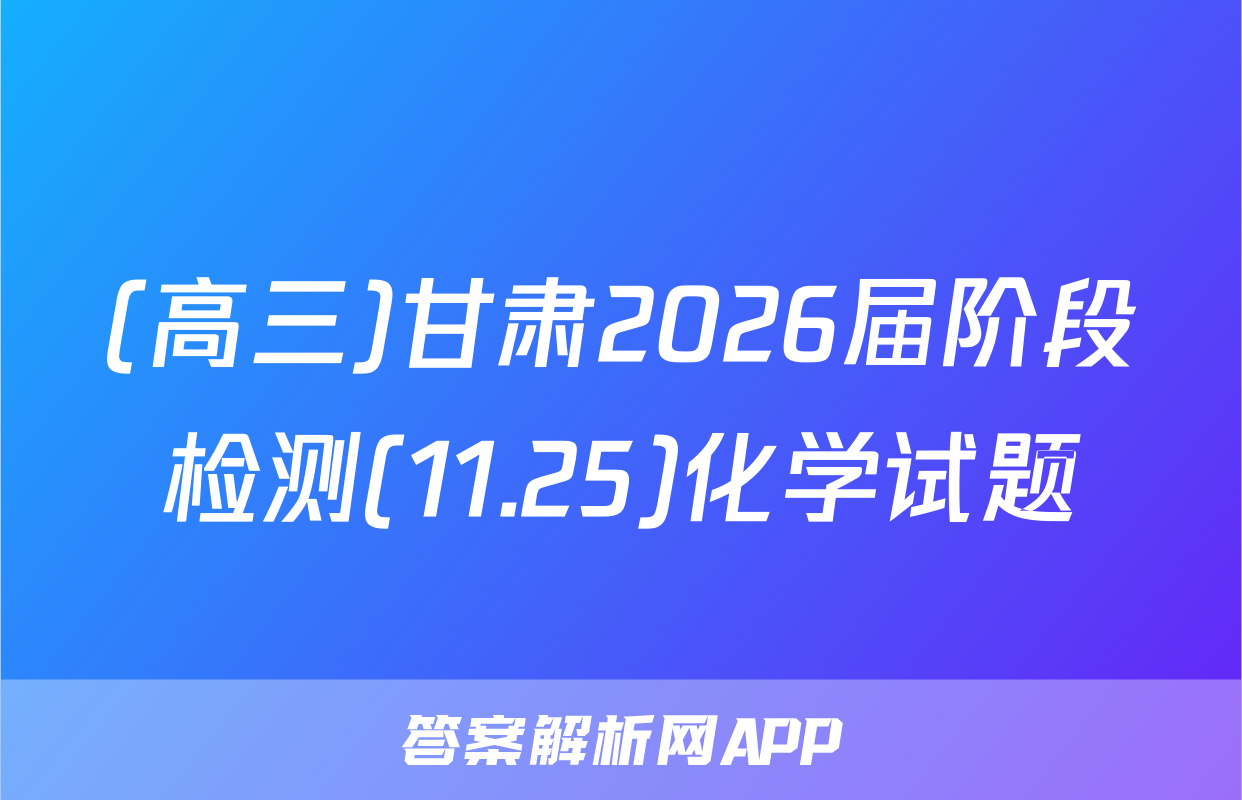 (高三)甘肃2026届阶段检测(11.25)化学试题