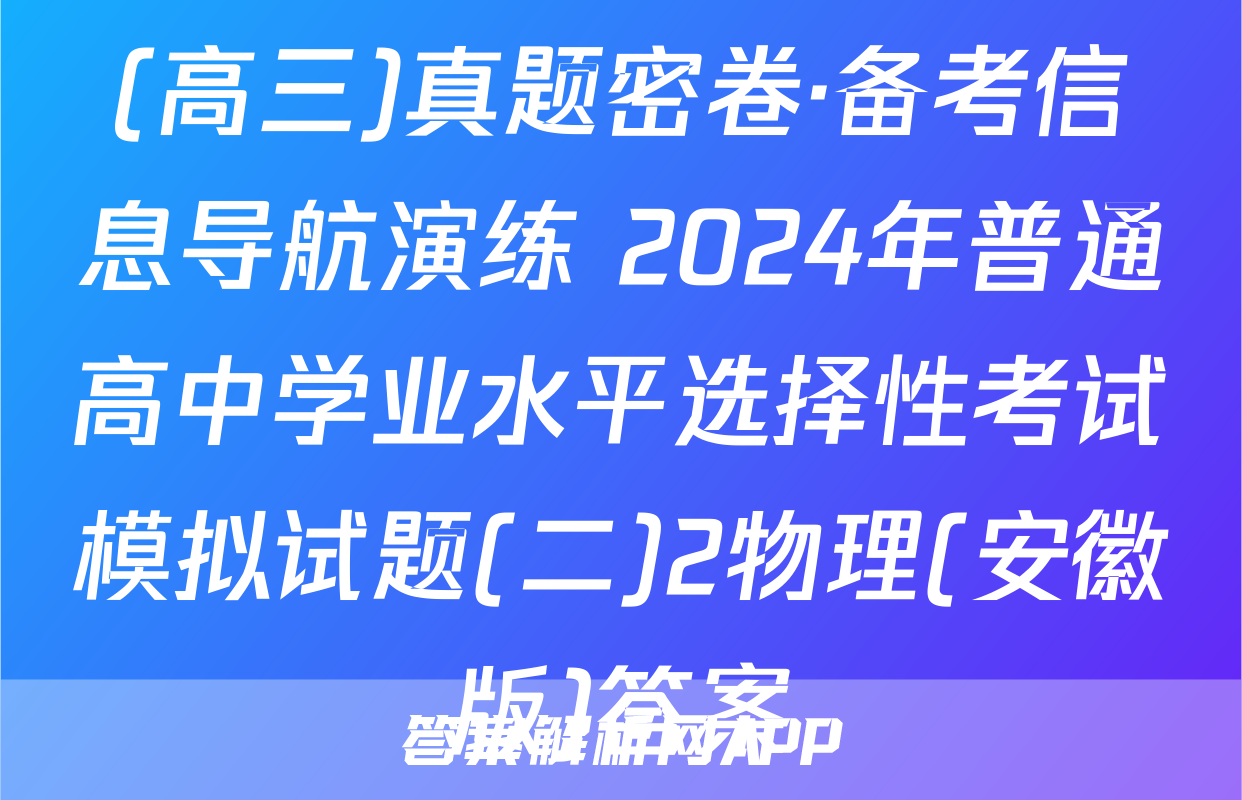 (高三)真题密卷·备考信息导航演练 2024年普通高中学业水平选择性考试模拟试题(二)2物理(安徽版)答案