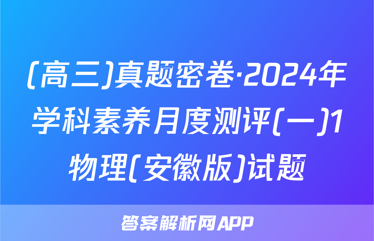 (高三)真题密卷·2024年学科素养月度测评(一)1物理(安徽版)试题