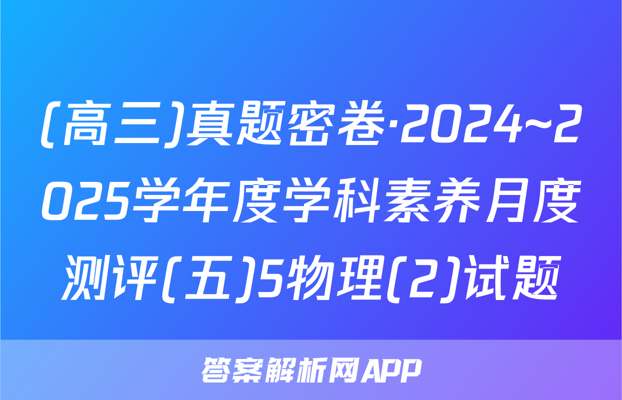 (高三)真题密卷·2024~2025学年度学科素养月度测评(五)5物理(2)试题