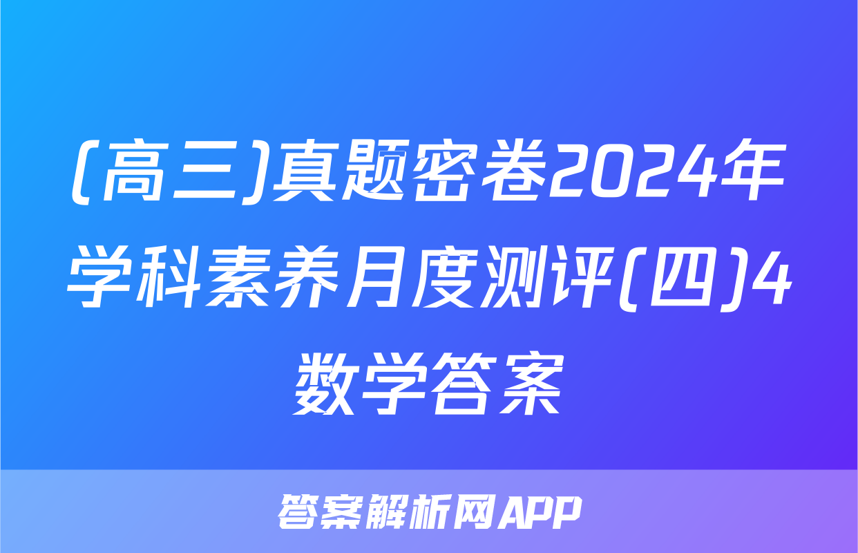 (高三)真题密卷2024年学科素养月度测评(四)4数学答案
