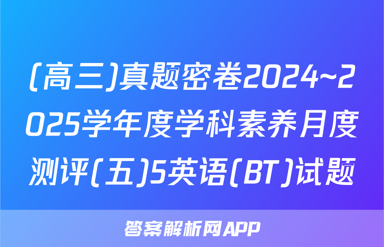 (高三)真题密卷2024~2025学年度学科素养月度测评(五)5英语(BT)试题