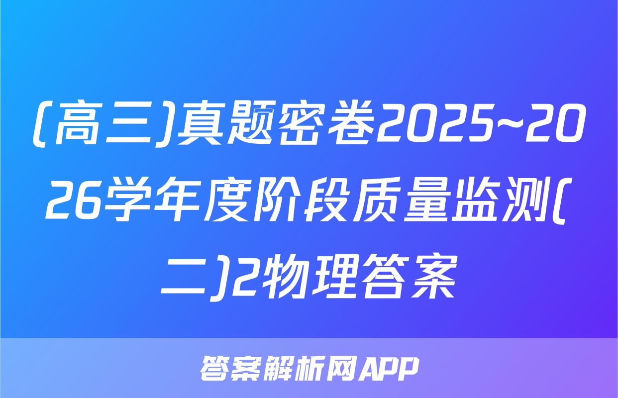 (高三)真题密卷2025~2026学年度阶段质量监测(二)2物理答案