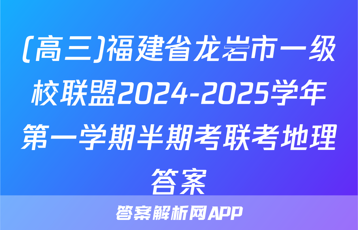 (高三)福建省龙岩市一级校联盟2024-2025学年第一学期半期考联考地理答案