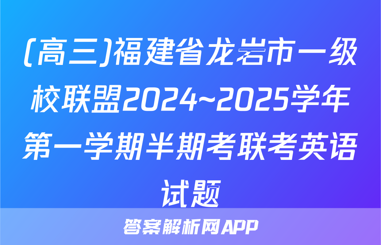 (高三)福建省龙岩市一级校联盟2024~2025学年第一学期半期考联考英语试题