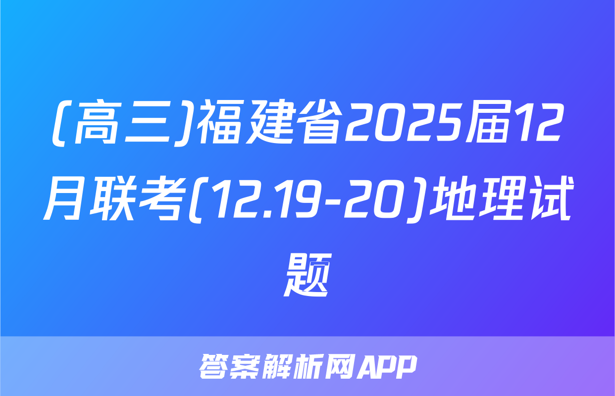 (高三)福建省2025届12月联考(12.19-20)地理试题