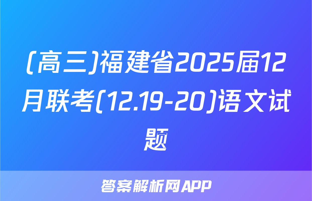 (高三)福建省2025届12月联考(12.19-20)语文试题