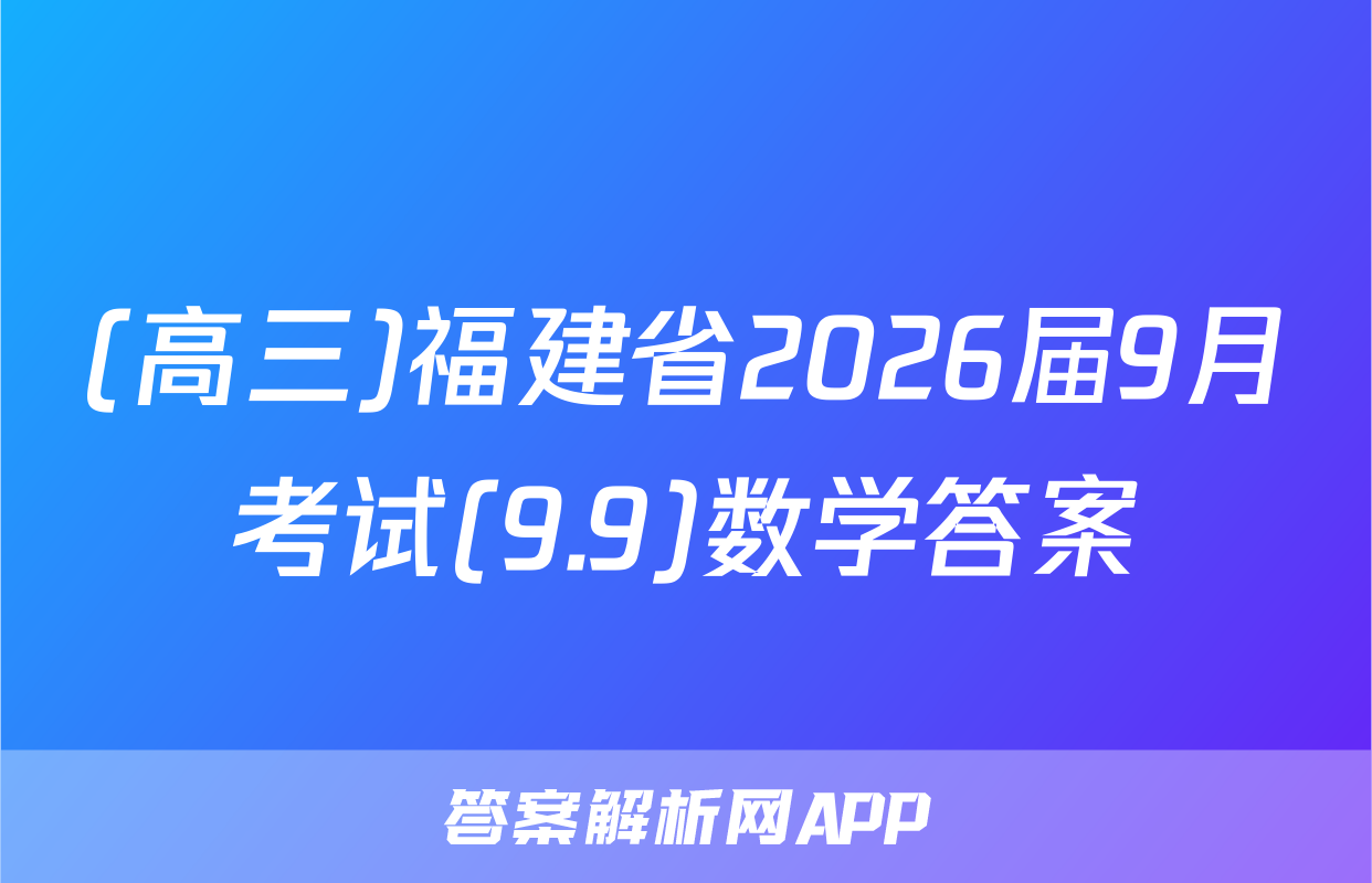 (高三)福建省2026届9月考试(9.9)数学答案
