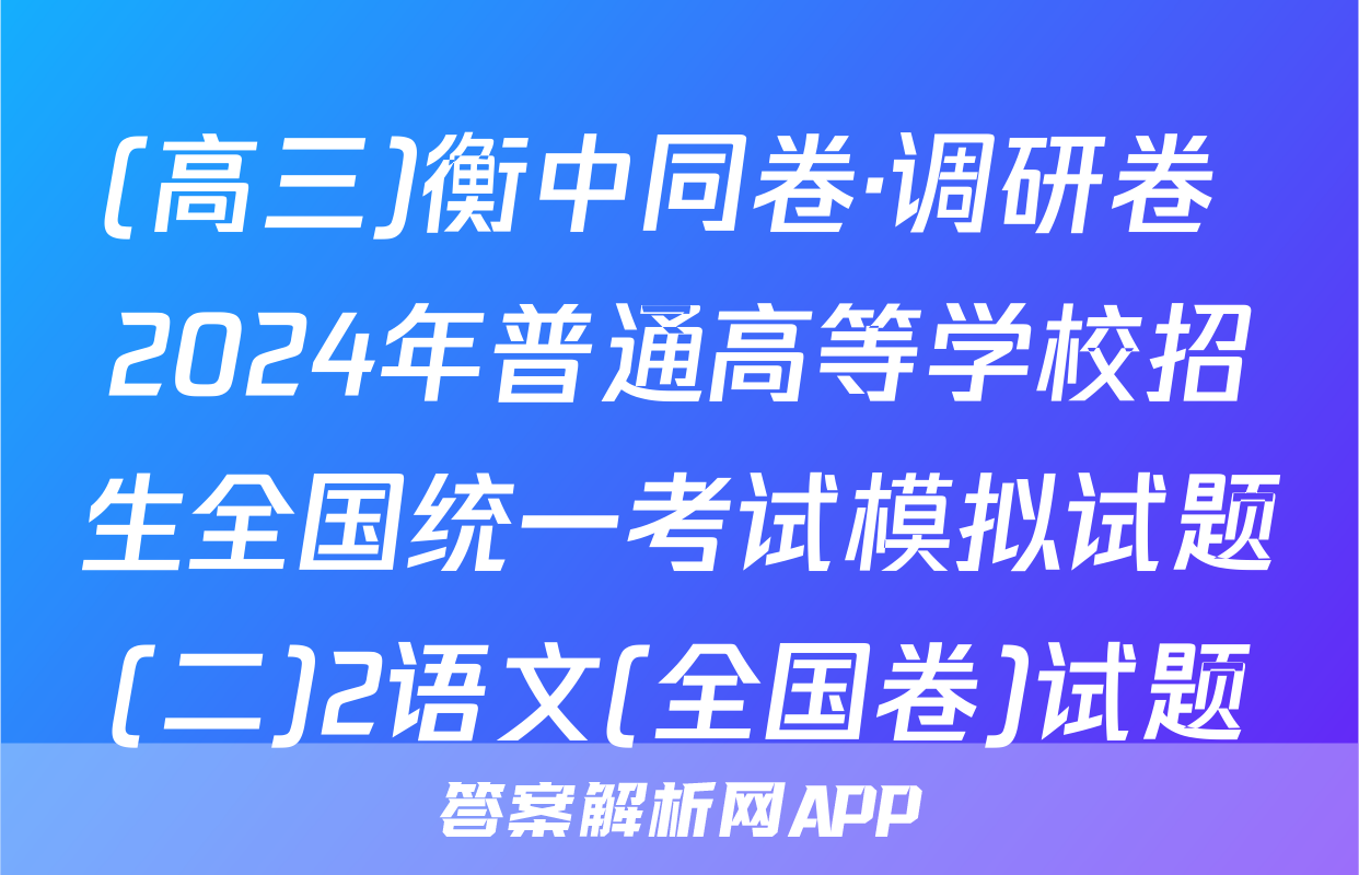 (高三)衡中同卷·调研卷 2024年普通高等学校招生全国统一考试模拟试题(二)2语文(全国卷)试题