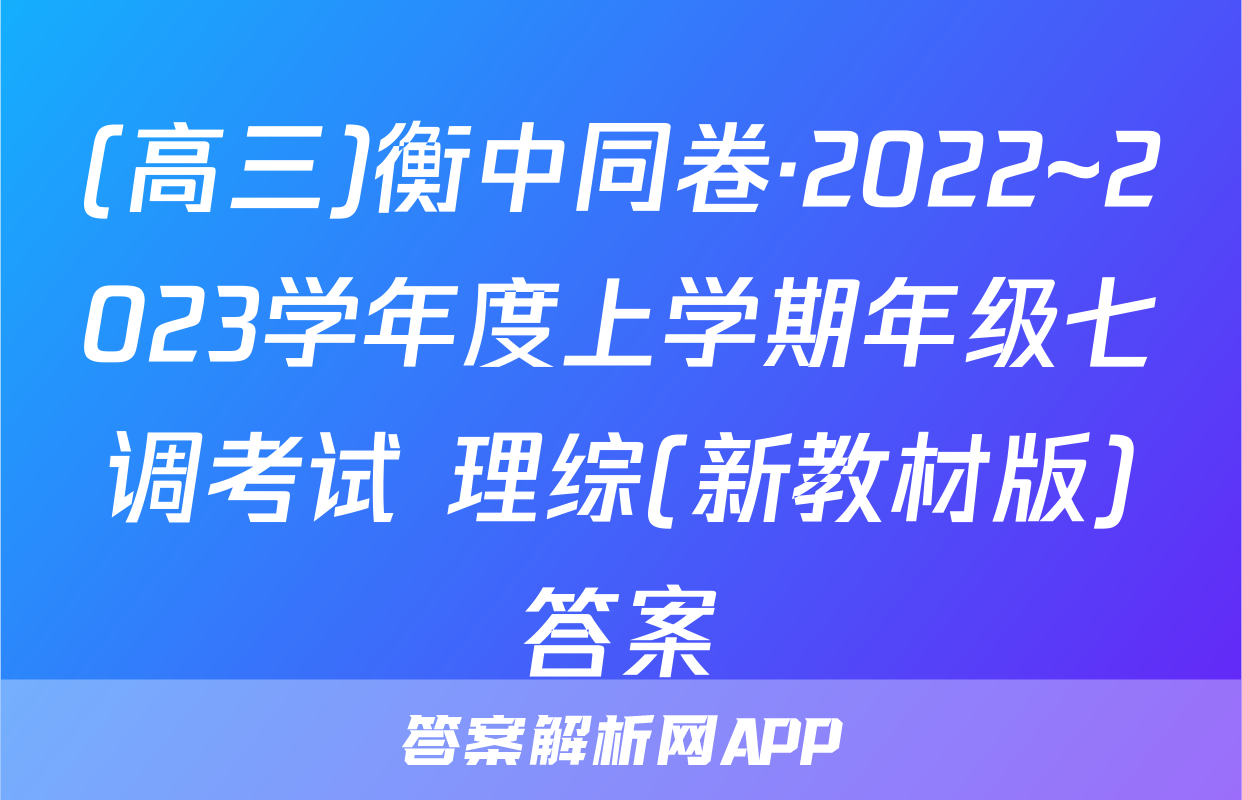 (高三)衡中同卷·2022~2023学年度上学期年级七调考试 理综(新教材版)答案
