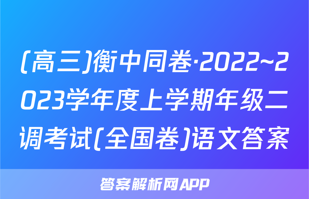 (高三)衡中同卷·2022~2023学年度上学期年级二调考试(全国卷)语文答案
