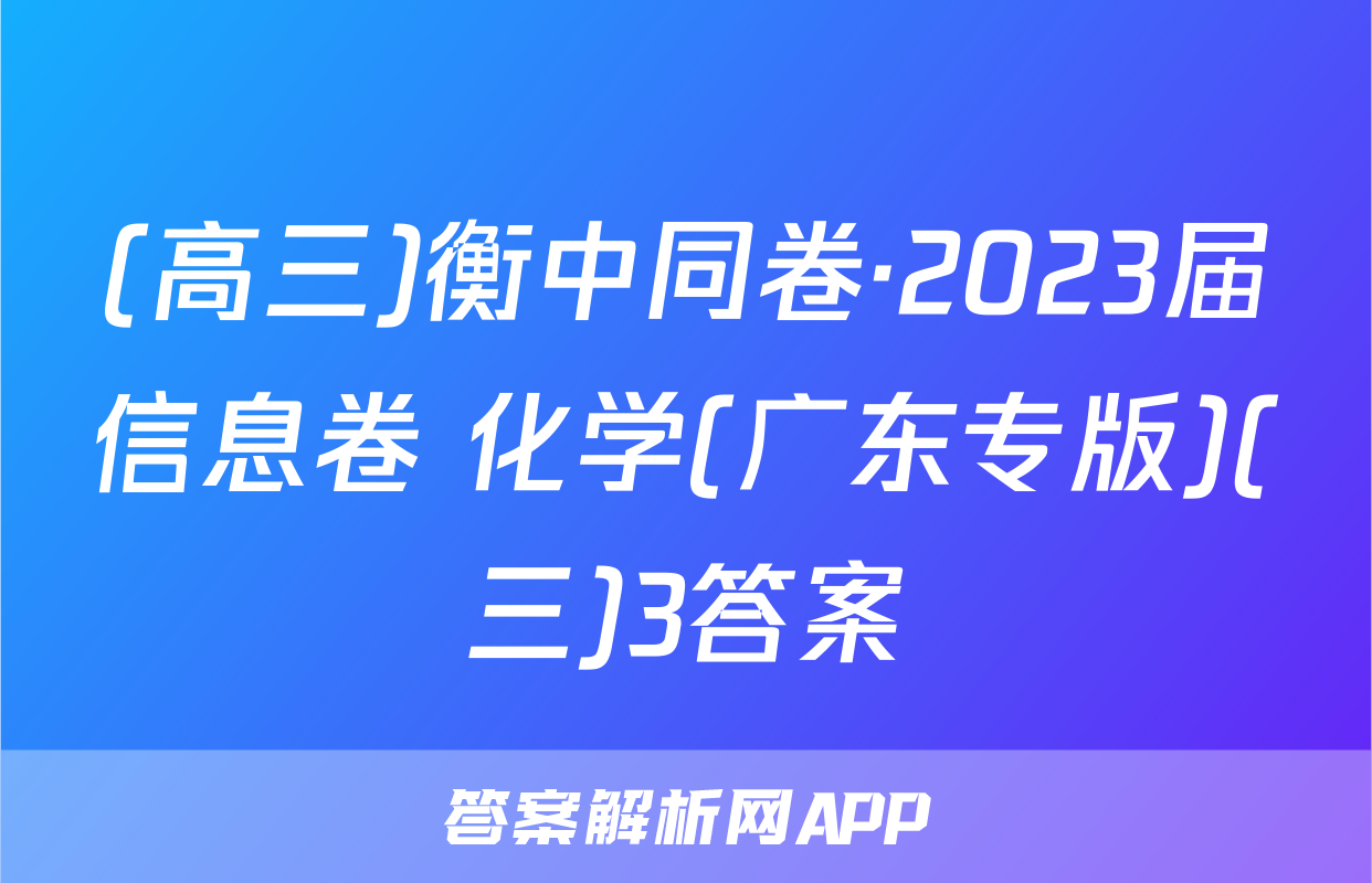 (高三)衡中同卷·2023届信息卷 化学(广东专版)(三)3答案