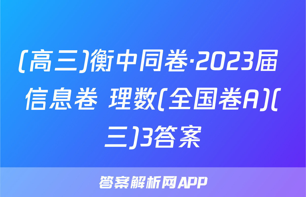 (高三)衡中同卷·2023届 信息卷 理数(全国卷A)(三)3答案