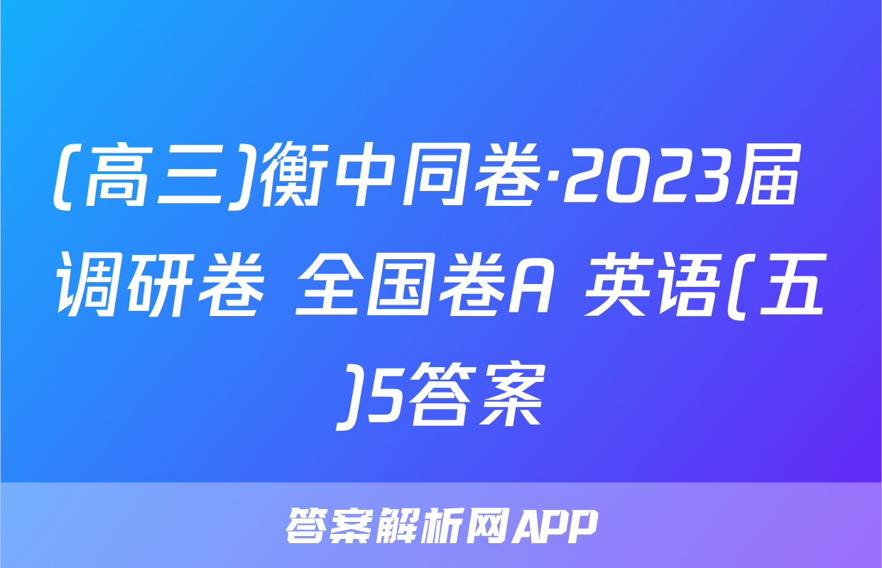 (高三)衡中同卷·2023届 调研卷 全国卷A 英语(五)5答案