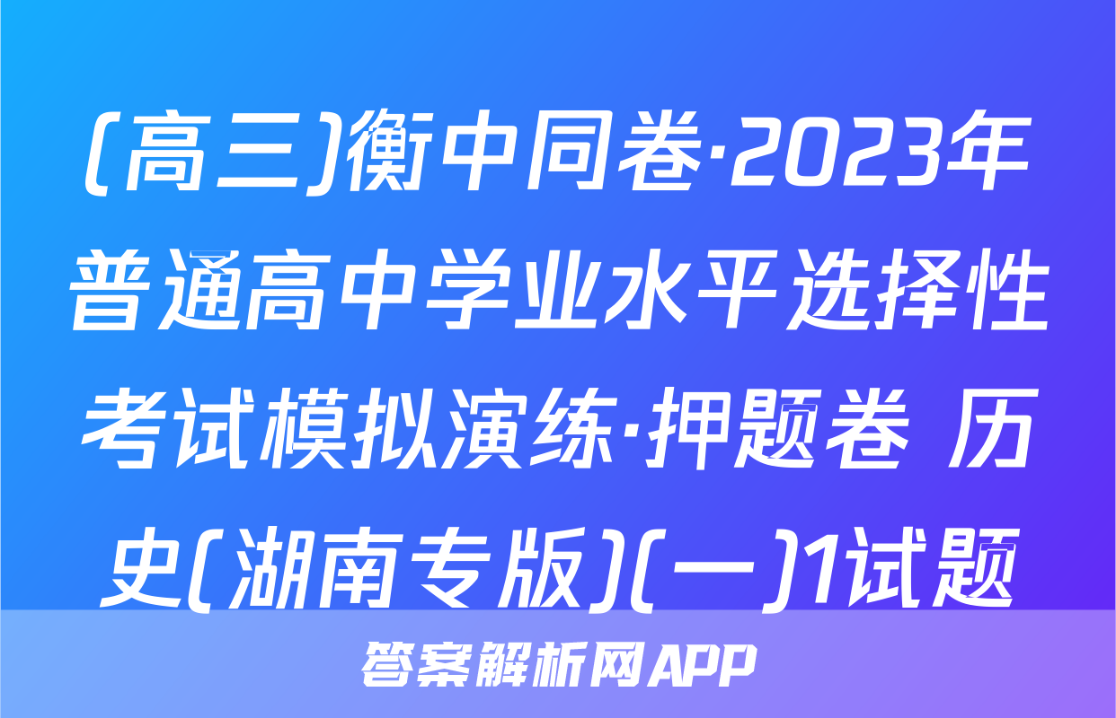 (高三)衡中同卷·2023年普通高中学业水平选择性考试模拟演练·押题卷 历史(湖南专版)(一)1试题