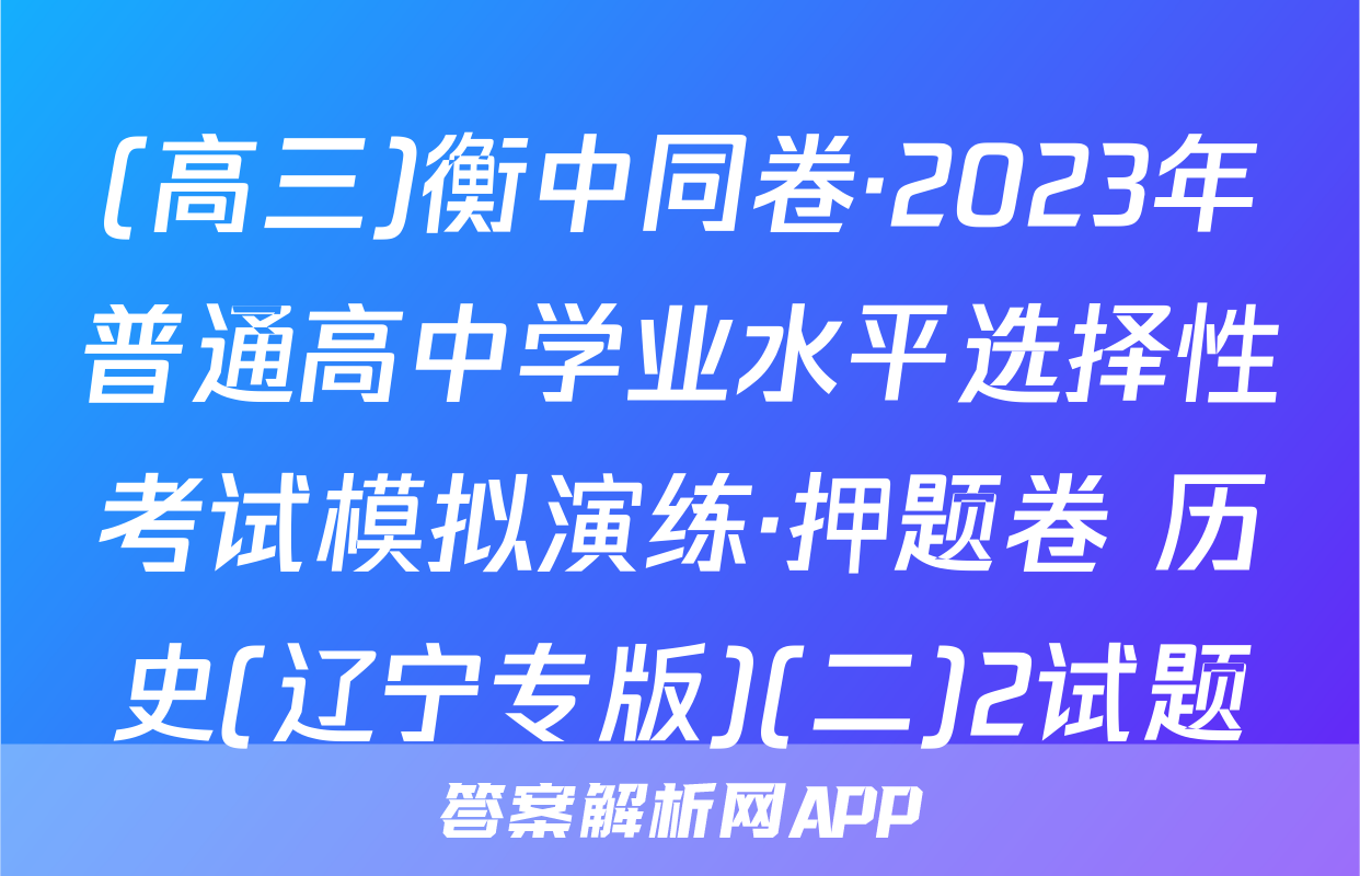 (高三)衡中同卷·2023年普通高中学业水平选择性考试模拟演练·押题卷 历史(辽宁专版)(二)2试题