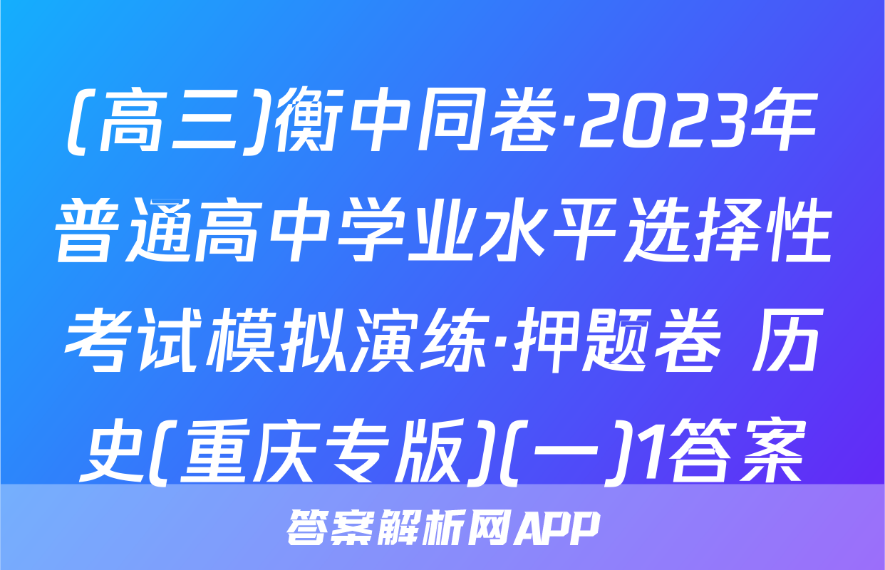 (高三)衡中同卷·2023年普通高中学业水平选择性考试模拟演练·押题卷 历史(重庆专版)(一)1答案
