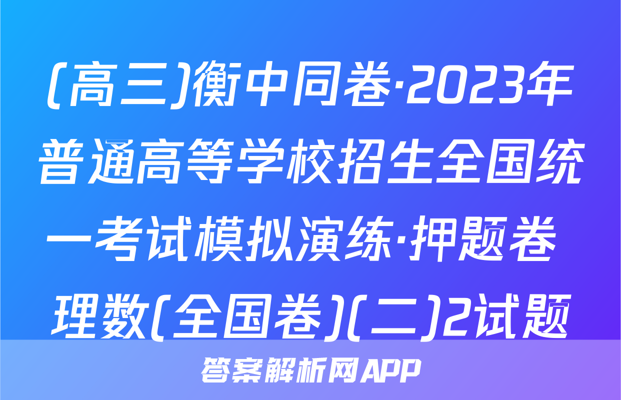 (高三)衡中同卷·2023年普通高等学校招生全国统一考试模拟演练·押题卷 理数(全国卷)(二)2试题