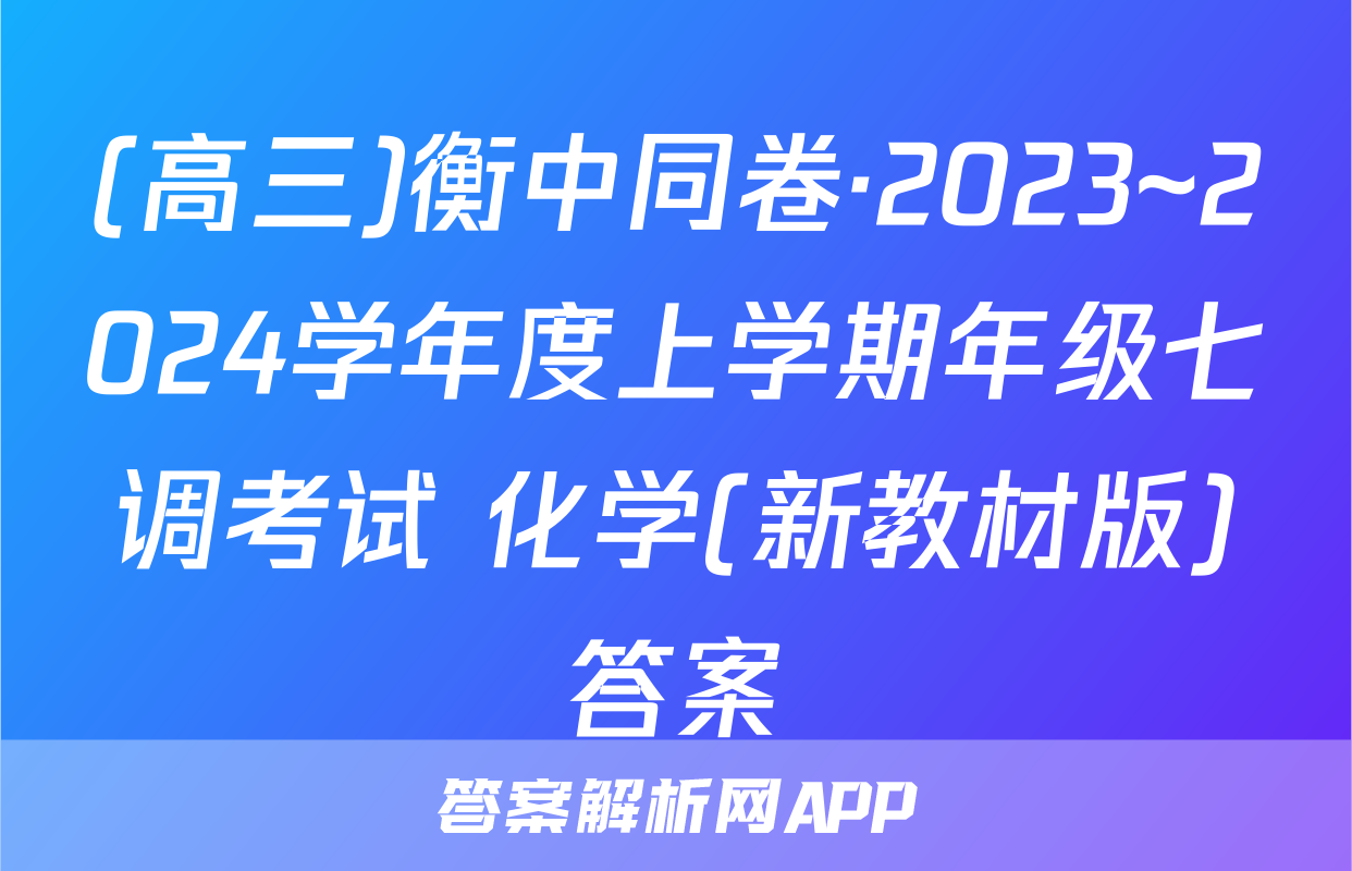 (高三)衡中同卷·2023~2024学年度上学期年级七调考试 化学(新教材版)答案