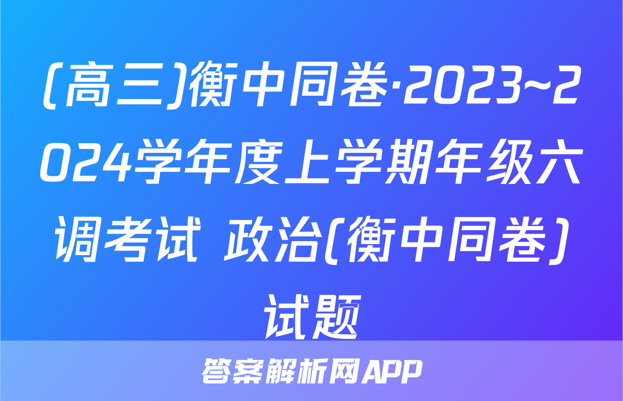 (高三)衡中同卷·2023~2024学年度上学期年级六调考试 政治(衡中同卷)试题