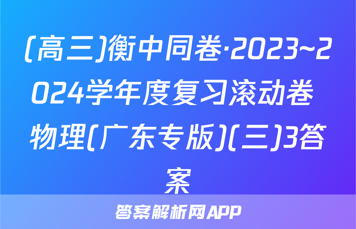 (高三)衡中同卷·2023~2024学年度复习滚动卷 物理(广东专版)(三)3答案
