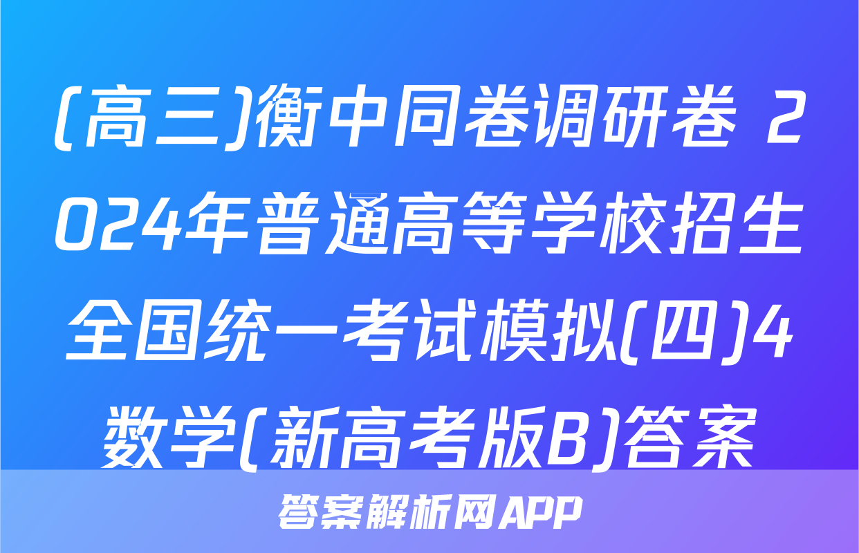 (高三)衡中同卷调研卷 2024年普通高等学校招生全国统一考试模拟(四)4数学(新高考版B)答案